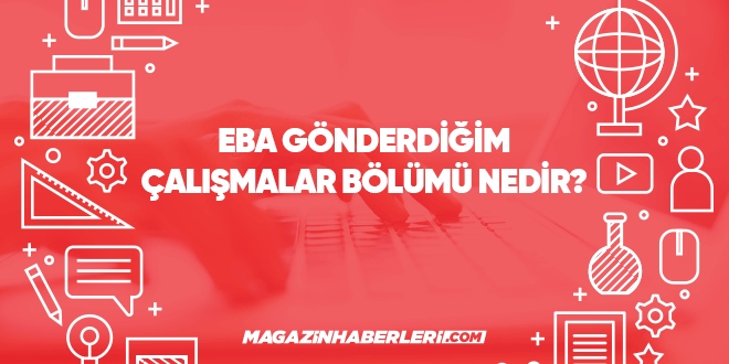 EBA gönderdiğim çalışmalar bölümü nedir?