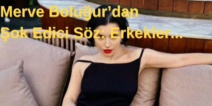 Merve Boluğur'dan Tüm Erkekleri Harekete Geçiren Söz: Erkekler...